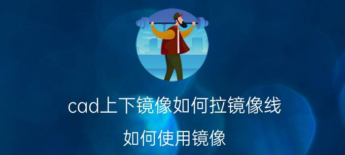 cad上下镜像如何拉镜像线 如何使用镜像？